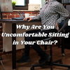 Why Are You Uncomfortable Sitting in Your Chair?