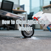How to Clean Office Chair Wheels