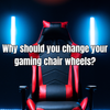 Why should you change your gaming chair wheels?